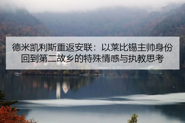 德米凯利斯重返安联：以莱比锡主帅身份回到第二故乡的特殊情感与执教思考