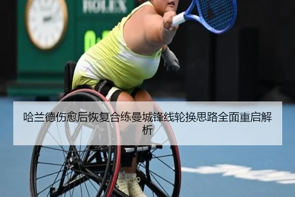 哈兰德伤愈后恢复合练曼城锋线轮换思路全面重启解析